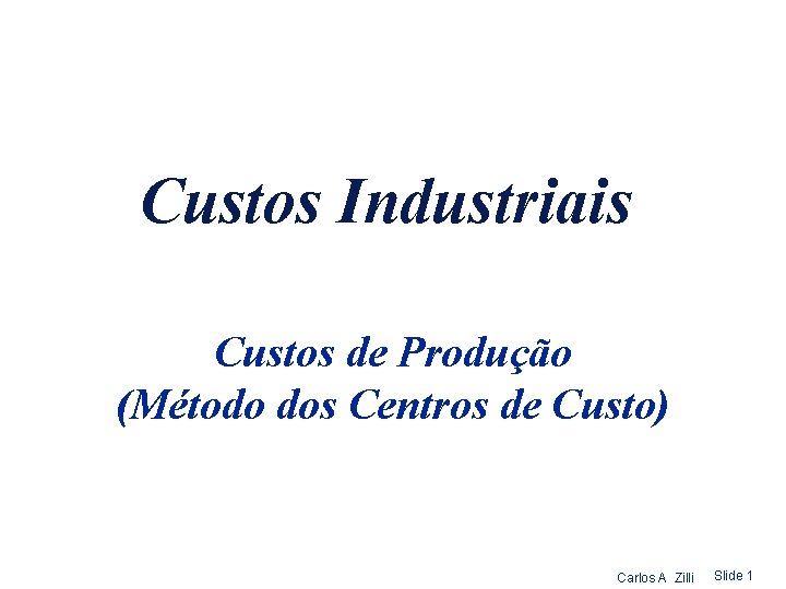 Custos Industriais Custos de Produção (Método dos Centros de Custo) Carlos A Zilli Slide