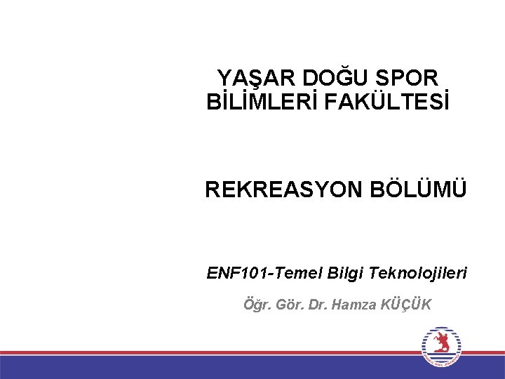 YAŞAR DOĞU SPOR BİLİMLERİ FAKÜLTESİ REKREASYON BÖLÜMÜ ENF 101 -Temel Bilgi Teknolojileri Öğr. Gör.