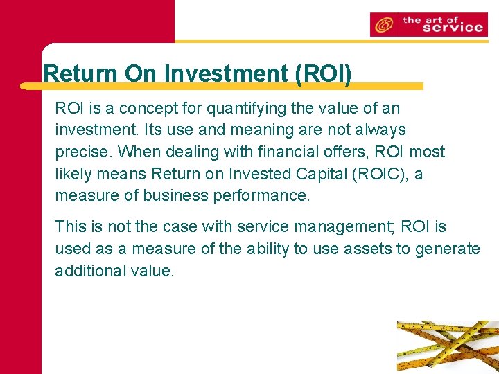 Return On Investment (ROI) ROI is a concept for quantifying the value of an