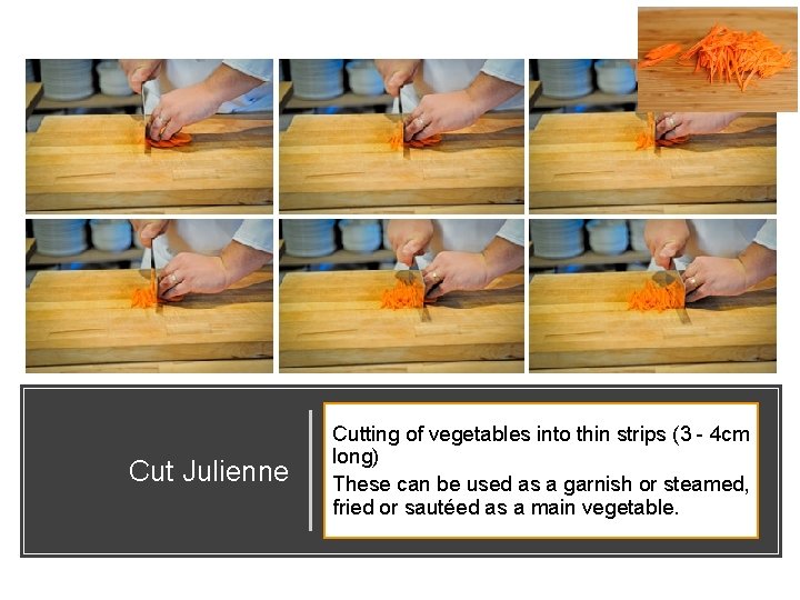 Cut Julienne Cutting of vegetables into thin strips (3 - 4 cm long) These