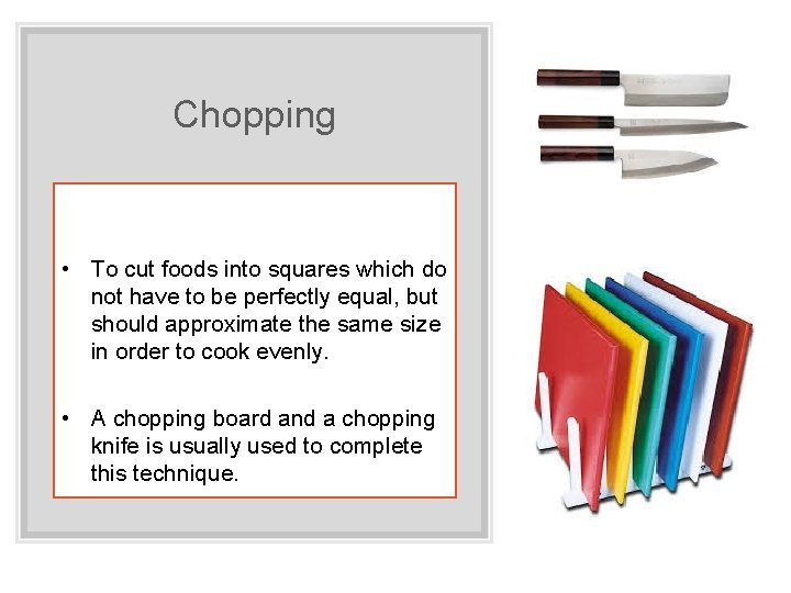 Chopping • To cut foods into squares which do not have to be perfectly