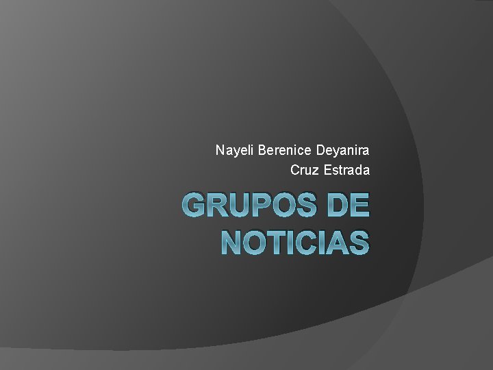 Nayeli Berenice Deyanira Cruz Estrada GRUPOS DE NOTICIAS 