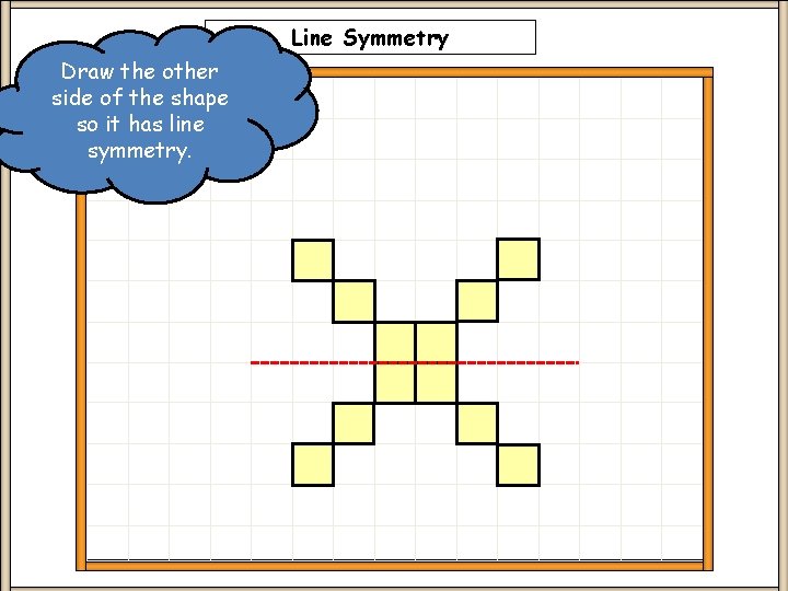 Line Symmetry Draw the other side of the shape so it has line symmetry.