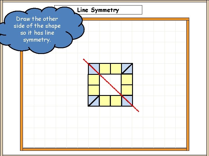 Line Symmetry Draw the other side of the shape so it has line symmetry.