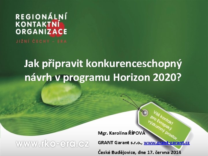 Jak připravit konkurenceschopný návrh v programu Horizon 2020? Mgr. Karolína ŘÍPOVÁ GRANT Garant s.