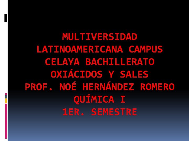 MULTIVERSIDAD LATINOAMERICANA CAMPUS CELAYA BACHILLERATO OXIÁCIDOS Y SALES PROF. NOÉ HERNÁNDEZ ROMERO QUÍMICA I