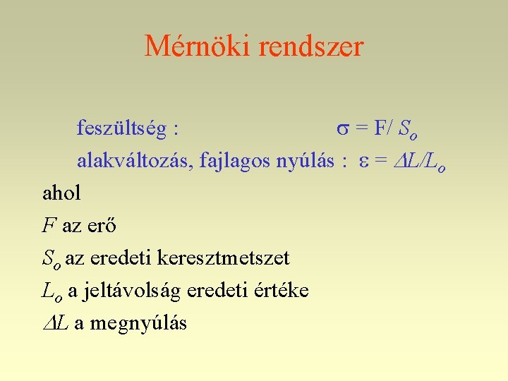 Mérnöki rendszer feszültség : = F/ So alakváltozás, fajlagos nyúlás : = L/Lo ahol