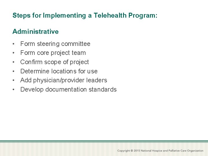Steps for Implementing a Telehealth Program: Administrative • • • Form steering committee Form