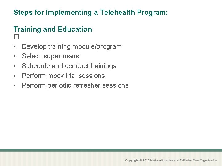 Steps for Implementing a Telehealth Program: Training and Education � • Develop training module/program