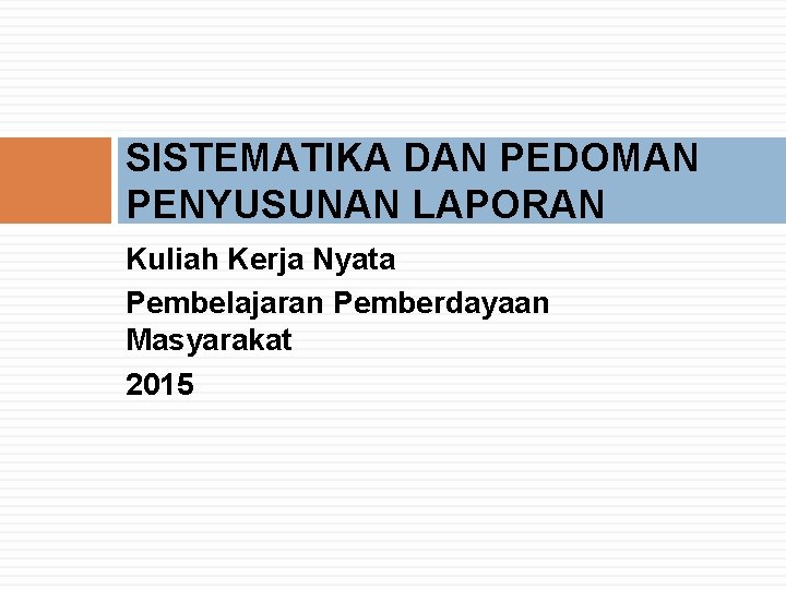 SISTEMATIKA DAN PEDOMAN PENYUSUNAN LAPORAN Kuliah Kerja Nyata Pembelajaran Pemberdayaan Masyarakat 2015 