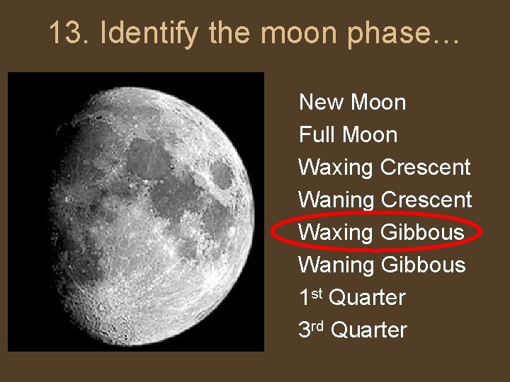 13. Identify the moon phase… New Moon Full Moon Waxing Crescent Waning Crescent Waxing