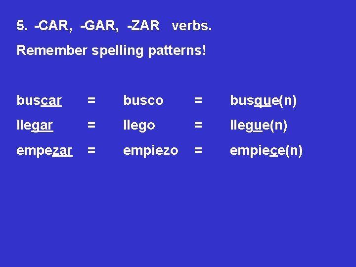 5. -CAR, -GAR, -ZAR verbs. Remember spelling patterns! buscar = busco = busque(n) llegar