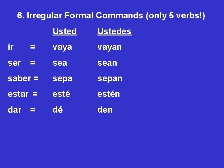 6. Irregular Formal Commands (only 5 verbs!) Ustedes ir = vayan ser = sean