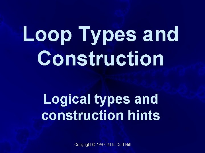Loop Types and Construction Logical types and construction hints Copyright © 1997 -2015 Curt