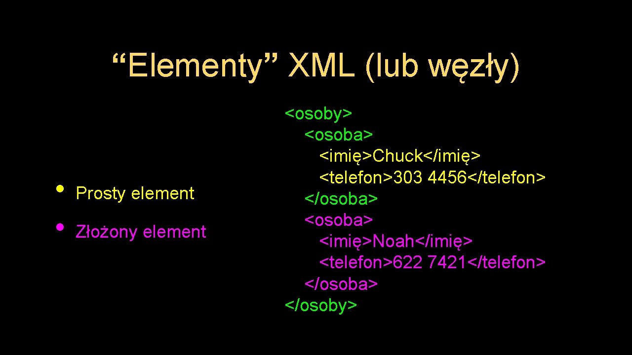 “Elementy” XML (lub węzły) • • Prosty element Złożony element <osoby> <osoba> <imię>Chuck</imię> <telefon>303