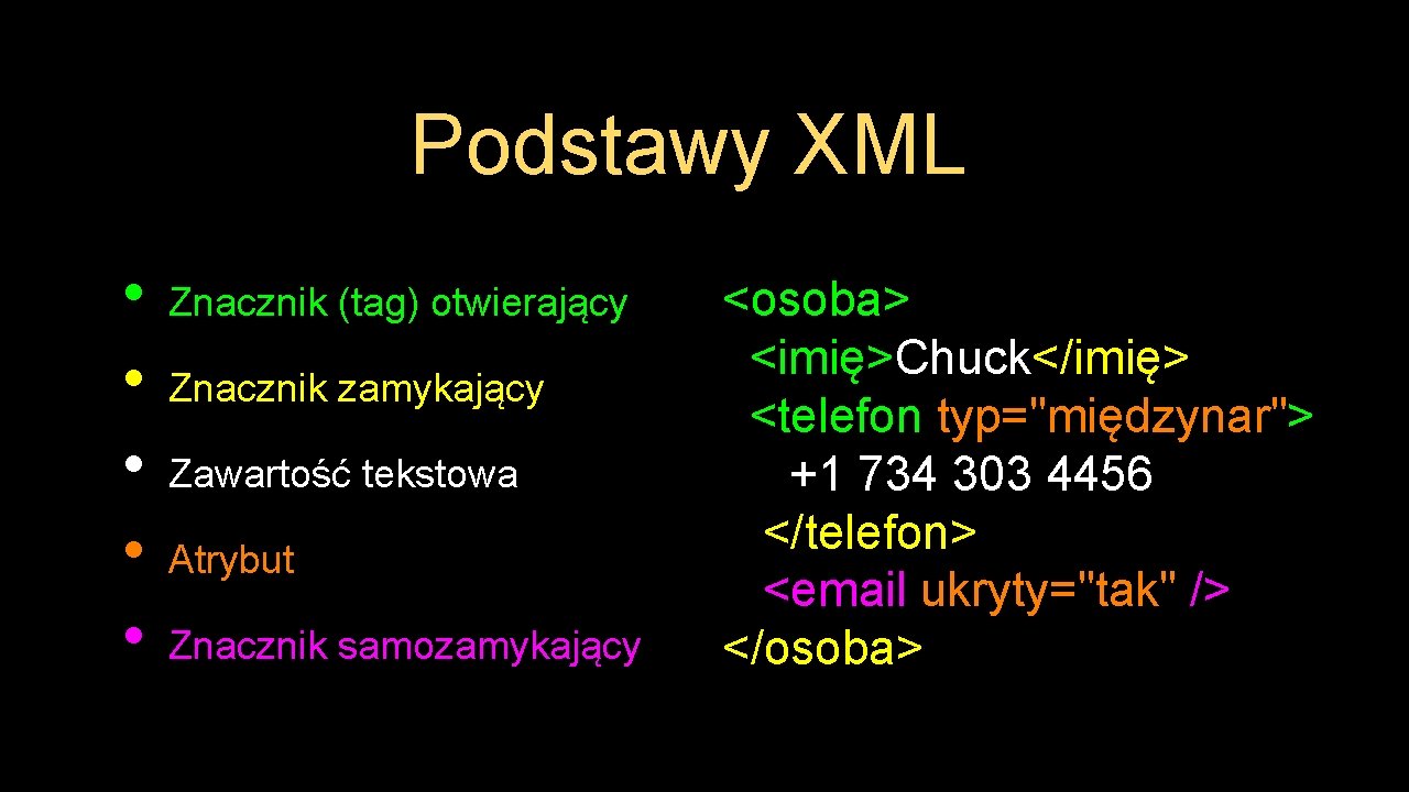 Podstawy XML • • • Znacznik (tag) otwierający Znacznik zamykający Zawartość tekstowa Atrybut Znacznik