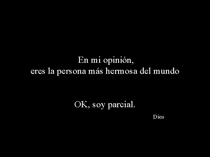 En mi opinión, eres la persona más hermosa del mundo OK, soy parcial. Dios