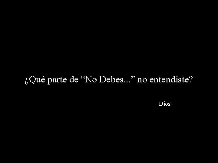 ¿Qué parte de “No Debes. . . ” no entendiste? Dios 