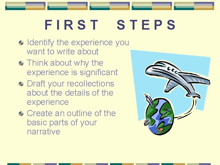 FIRST STEPS Identify the experience you want to write about Think about why the