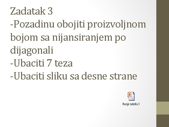 Zadatak 3 -Pozadinu obojiti proizvoljnom bojom sa nijansiranjem po dijagonali -Ubaciti 7 teza -Ubaciti