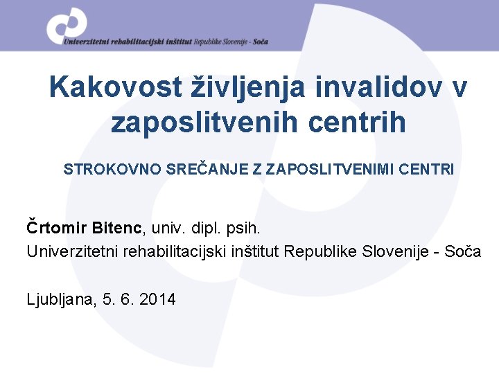 Kakovost življenja invalidov v zaposlitvenih centrih STROKOVNO SREČANJE Z ZAPOSLITVENIMI CENTRI Črtomir Bitenc, univ.