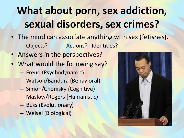 What about porn, sex addiction, sexual disorders, sex crimes? • The mind can associate