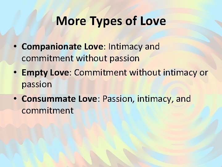 More Types of Love • Companionate Love: Intimacy and commitment without passion • Empty