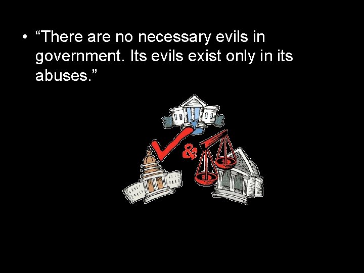  • “There are no necessary evils in government. Its evils exist only in