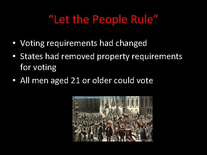 “Let the People Rule” • Voting requirements had changed • States had removed property