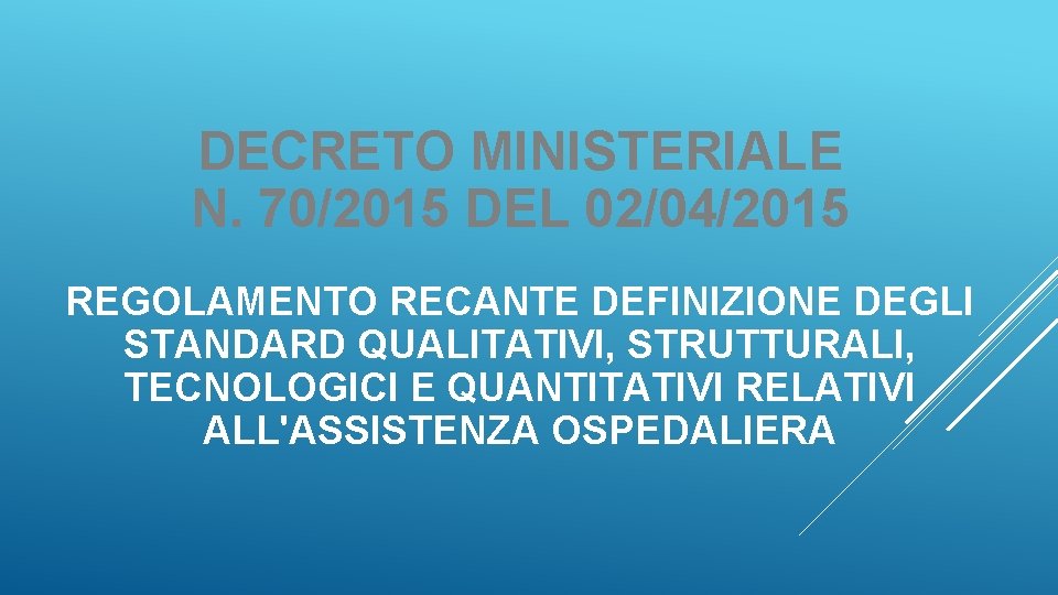DECRETO MINISTERIALE N. 70/2015 DEL 02/04/2015 REGOLAMENTO RECANTE DEFINIZIONE DEGLI STANDARD QUALITATIVI, STRUTTURALI, TECNOLOGICI