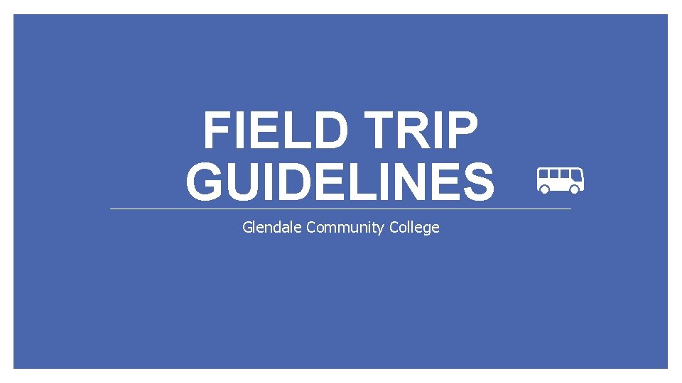 FIELD TRIP GUIDELINES Glendale Community College 