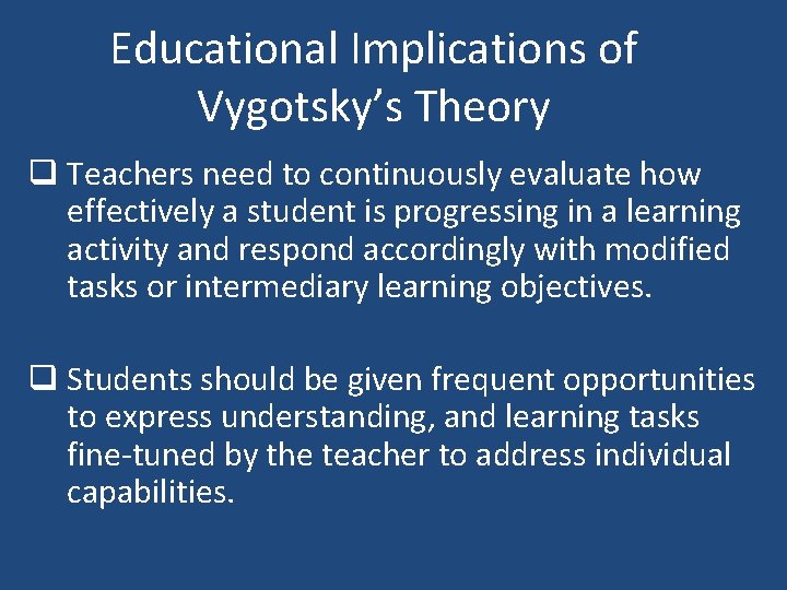 Educational Implications of Vygotsky’s Theory q Teachers need to continuously evaluate how effectively a