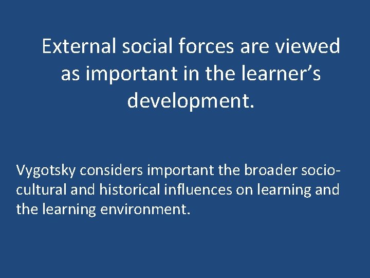 External social forces are viewed as important in the learner’s development. Vygotsky considers important