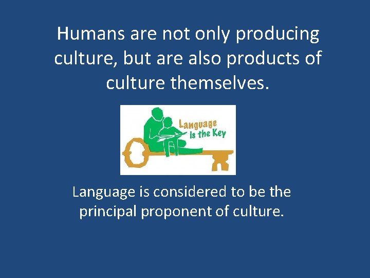 Humans are not only producing culture, but are also products of culture themselves. Language