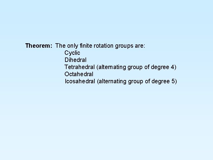 Theorem: The only finite rotation groups are: Cyclic Dihedral Tetrahedral (alternating group of degree
