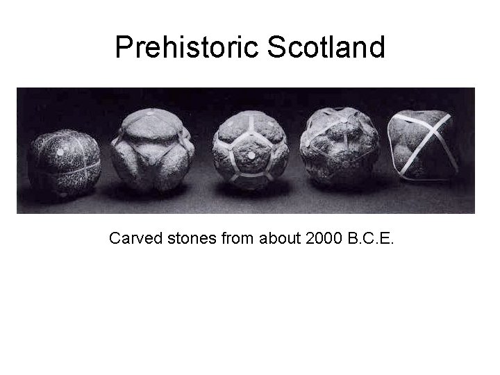 Prehistoric Scotland Carved stones from about 2000 B. C. E. 