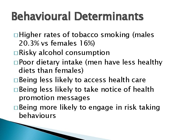 Behavioural Determinants � Higher rates of tobacco smoking (males 20. 3% vs females 16%)