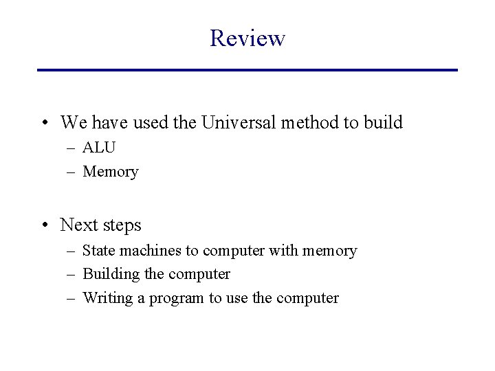 Review • We have used the Universal method to build – ALU – Memory