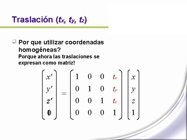 Traslación (tx, ty, tz) Por que utilizar coordenadas homogéneas? Porque ahora las traslaciones se