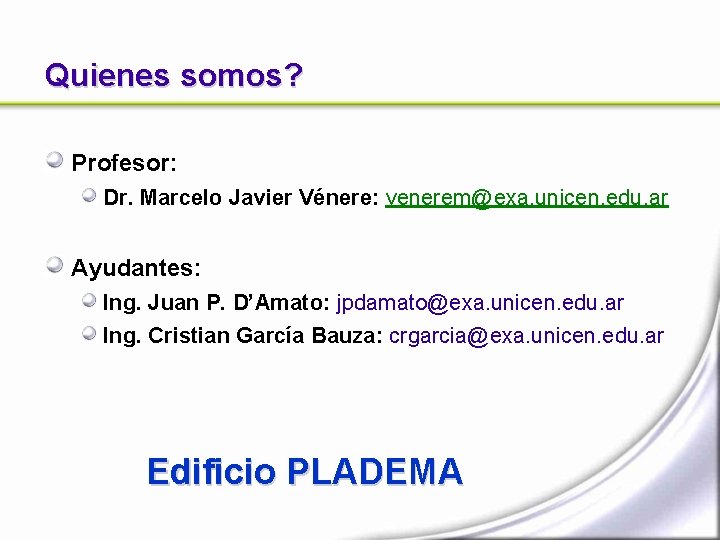 Quienes somos? Profesor: Dr. Marcelo Javier Vénere: venerem@exa. unicen. edu. ar Ayudantes: Ing. Juan