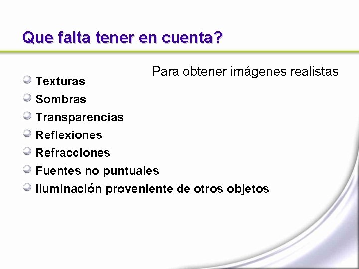 Que falta tener en cuenta? Texturas Sombras Para obtener imágenes realistas Transparencias Reflexiones Refracciones