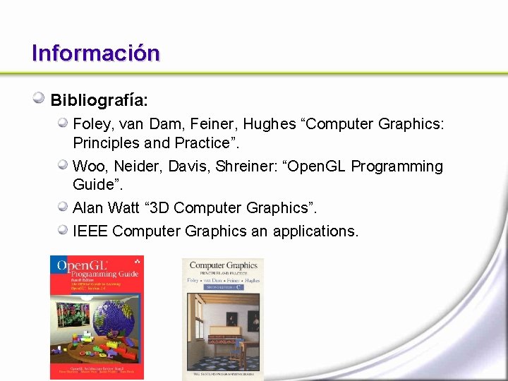 Información Bibliografía: Foley, van Dam, Feiner, Hughes “Computer Graphics: Principles and Practice”. Woo, Neider,