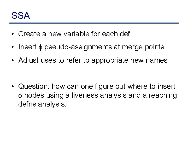 SSA • Create a new variable for each def • Insert pseudo-assignments at merge