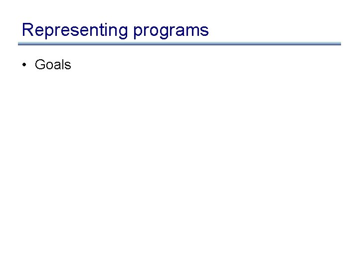 Representing programs • Goals 