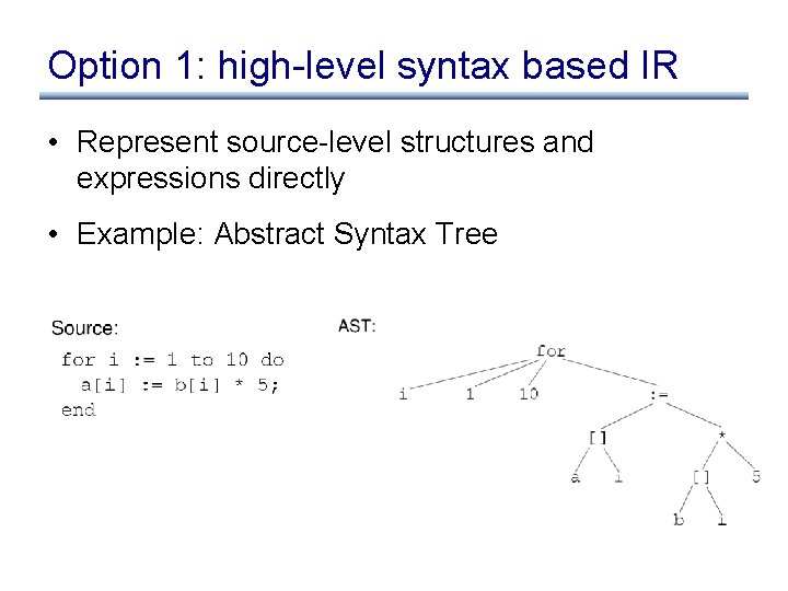 Option 1: high-level syntax based IR • Represent source-level structures and expressions directly •