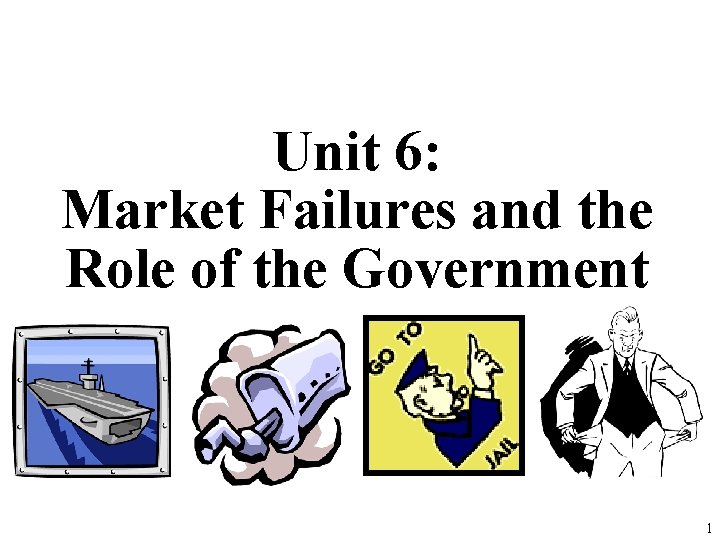 Unit 6: Market Failures and the Role of the Government 1 