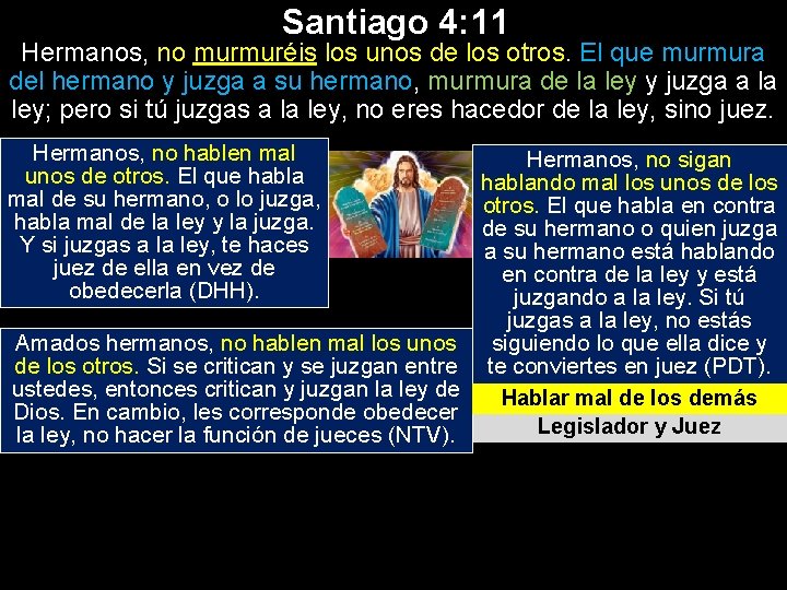 Santiago 4: 11 Hermanos, no murmuréis los unos de los otros. El que murmura