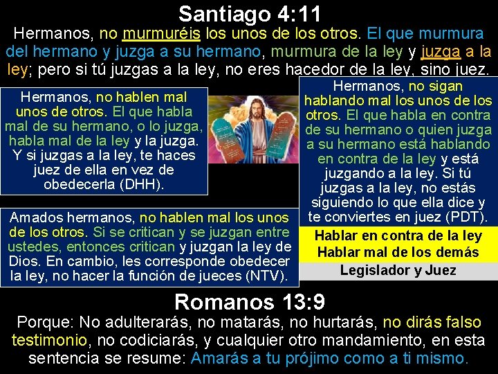 Santiago 4: 11 Hermanos, no murmuréis los unos de los otros. El que murmura