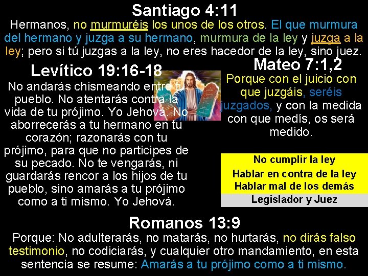 Santiago 4: 11 Hermanos, no murmuréis los unos de los otros. El que murmura