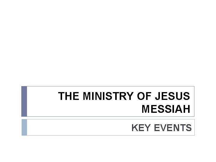 THE MINISTRY OF JESUS MESSIAH KEY EVENTS 